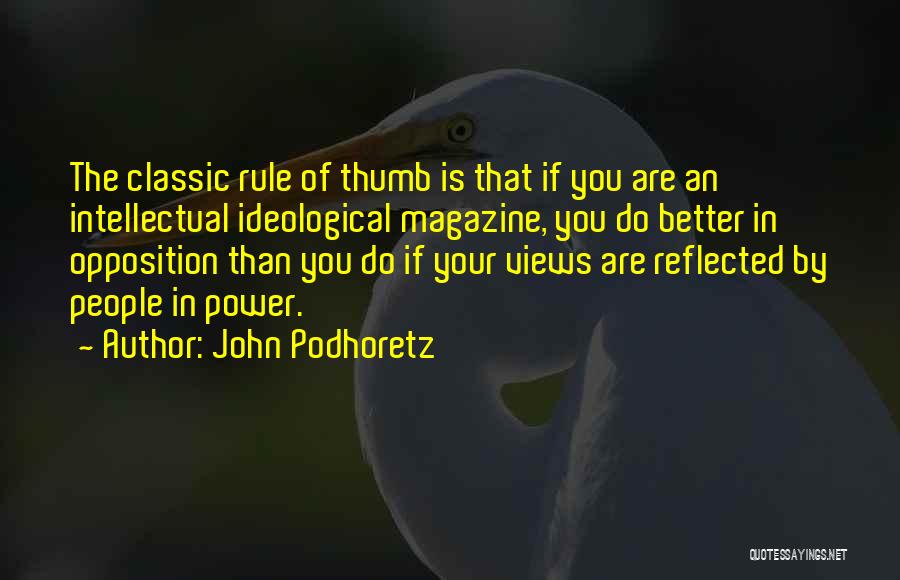 John Podhoretz Quotes: The Classic Rule Of Thumb Is That If You Are An Intellectual Ideological Magazine, You Do Better In Opposition Than