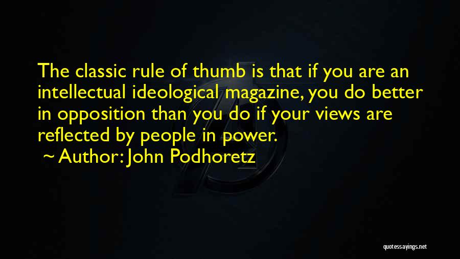 John Podhoretz Quotes: The Classic Rule Of Thumb Is That If You Are An Intellectual Ideological Magazine, You Do Better In Opposition Than