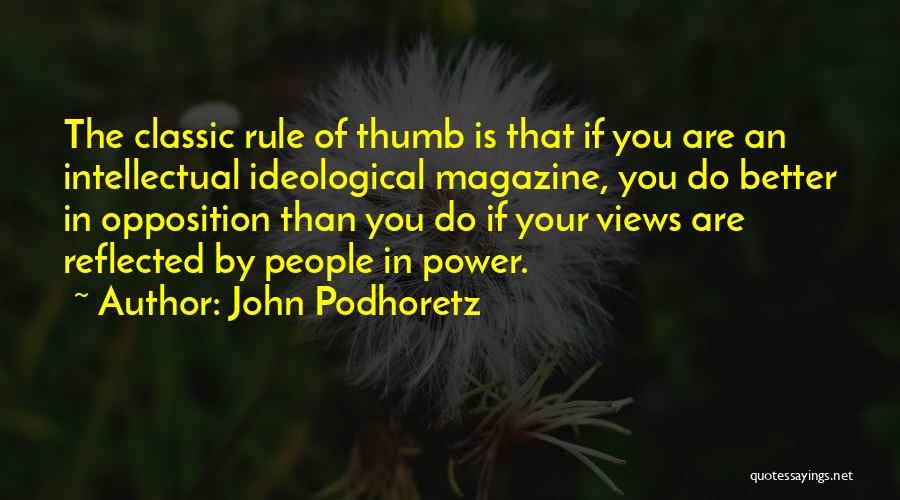 John Podhoretz Quotes: The Classic Rule Of Thumb Is That If You Are An Intellectual Ideological Magazine, You Do Better In Opposition Than