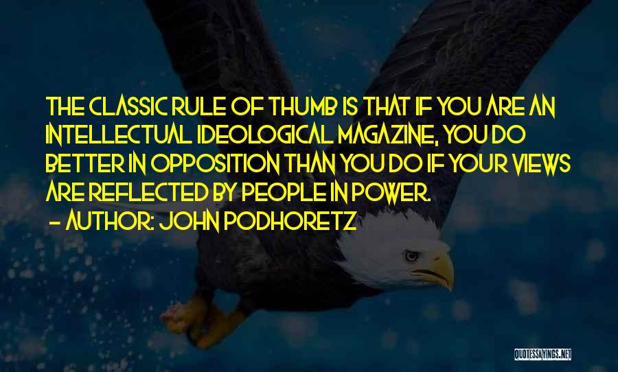 John Podhoretz Quotes: The Classic Rule Of Thumb Is That If You Are An Intellectual Ideological Magazine, You Do Better In Opposition Than