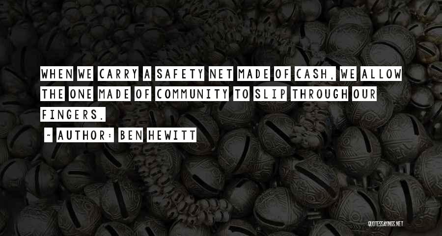 Ben Hewitt Quotes: When We Carry A Safety Net Made Of Cash, We Allow The One Made Of Community To Slip Through Our