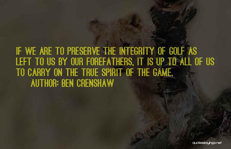 Ben Crenshaw Quotes: If We Are To Preserve The Integrity Of Golf As Left To Us By Our Forefathers, It Is Up To