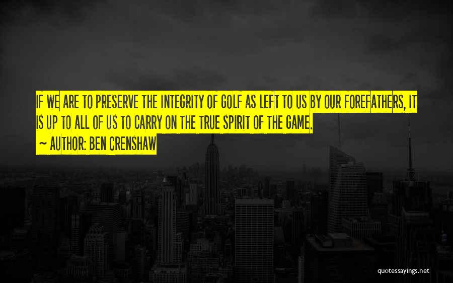 Ben Crenshaw Quotes: If We Are To Preserve The Integrity Of Golf As Left To Us By Our Forefathers, It Is Up To