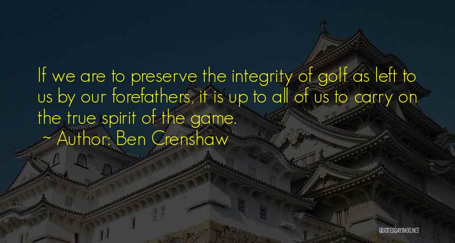 Ben Crenshaw Quotes: If We Are To Preserve The Integrity Of Golf As Left To Us By Our Forefathers, It Is Up To