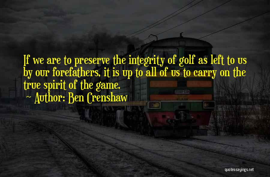 Ben Crenshaw Quotes: If We Are To Preserve The Integrity Of Golf As Left To Us By Our Forefathers, It Is Up To