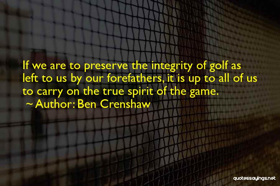Ben Crenshaw Quotes: If We Are To Preserve The Integrity Of Golf As Left To Us By Our Forefathers, It Is Up To