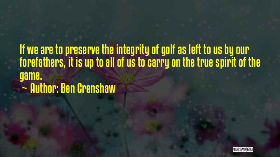 Ben Crenshaw Quotes: If We Are To Preserve The Integrity Of Golf As Left To Us By Our Forefathers, It Is Up To
