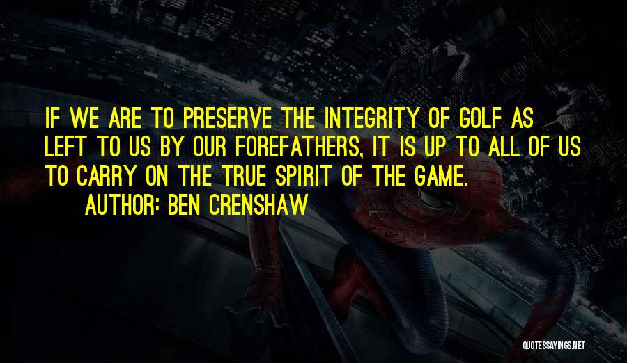 Ben Crenshaw Quotes: If We Are To Preserve The Integrity Of Golf As Left To Us By Our Forefathers, It Is Up To