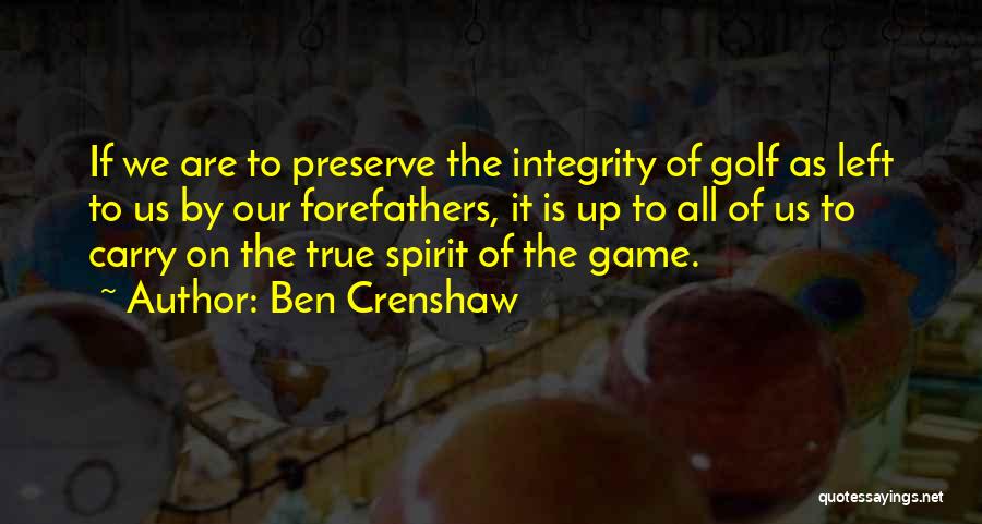 Ben Crenshaw Quotes: If We Are To Preserve The Integrity Of Golf As Left To Us By Our Forefathers, It Is Up To