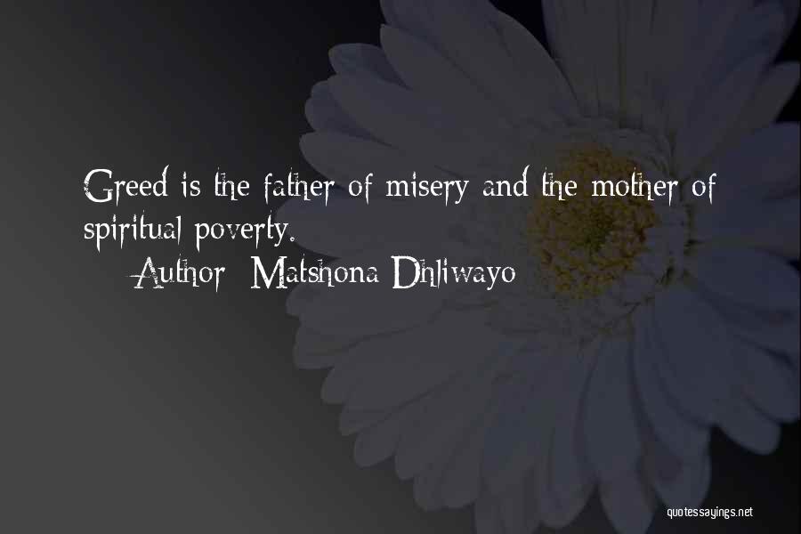 Matshona Dhliwayo Quotes: Greed Is The Father Of Misery And The Mother Of Spiritual Poverty.