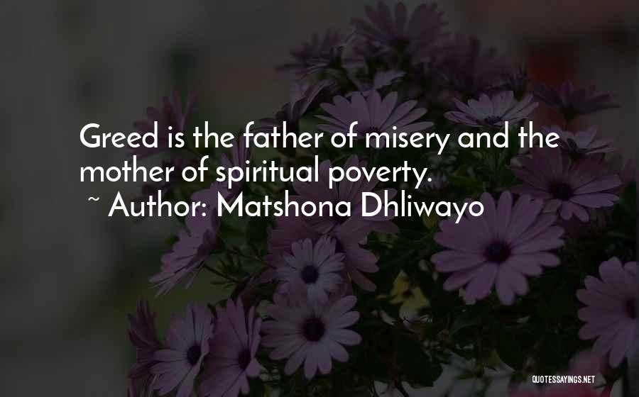 Matshona Dhliwayo Quotes: Greed Is The Father Of Misery And The Mother Of Spiritual Poverty.