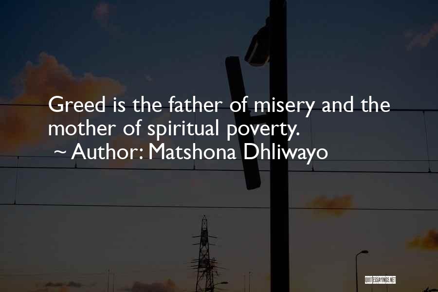 Matshona Dhliwayo Quotes: Greed Is The Father Of Misery And The Mother Of Spiritual Poverty.