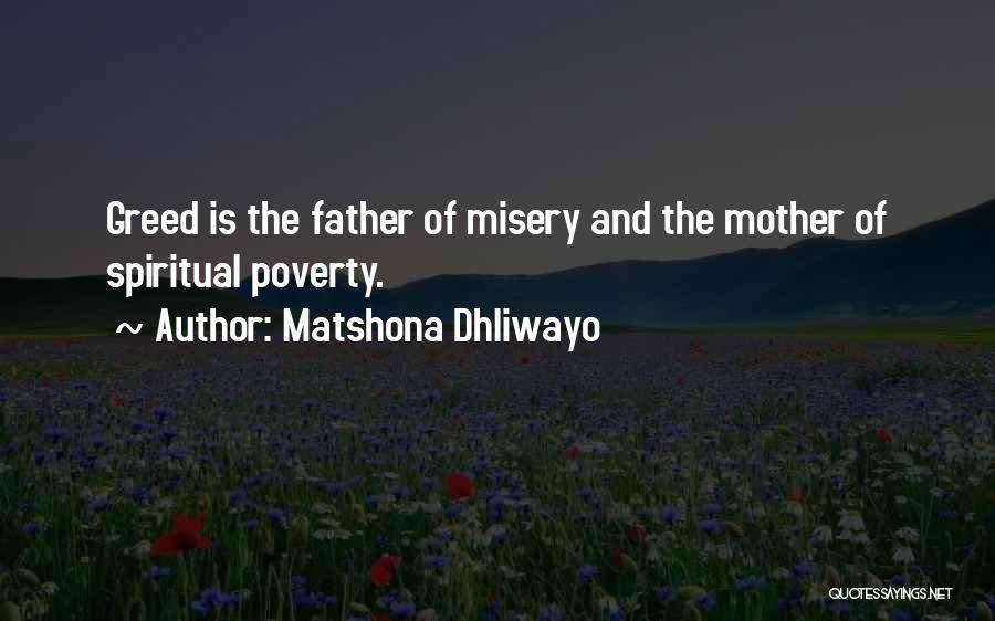 Matshona Dhliwayo Quotes: Greed Is The Father Of Misery And The Mother Of Spiritual Poverty.