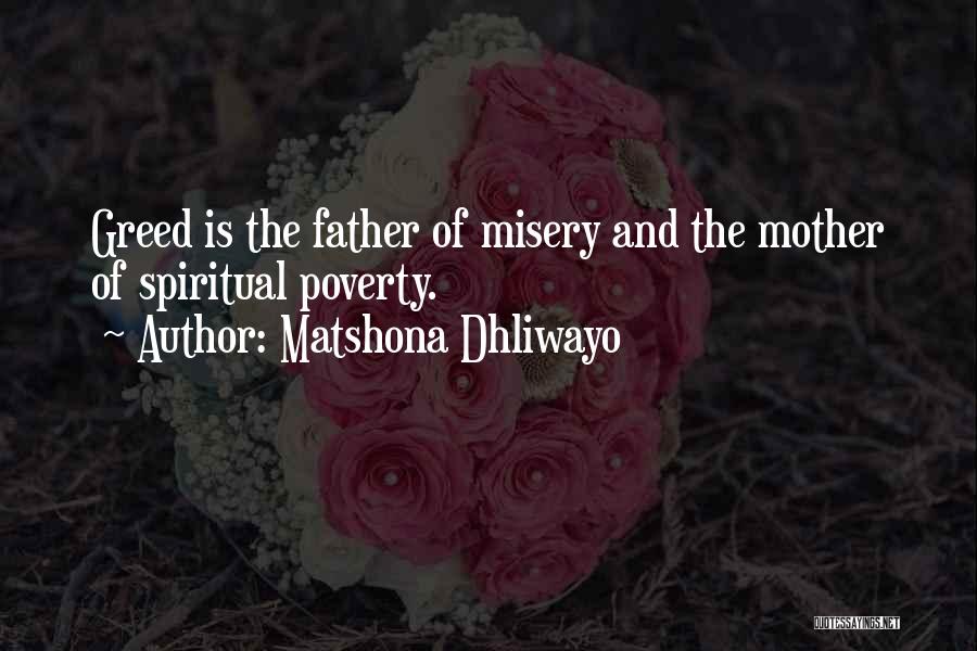 Matshona Dhliwayo Quotes: Greed Is The Father Of Misery And The Mother Of Spiritual Poverty.