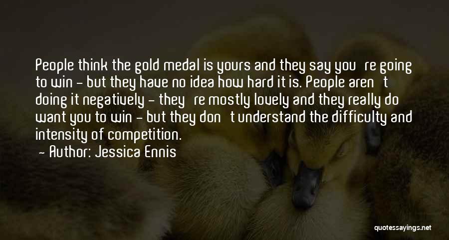 Jessica Ennis Quotes: People Think The Gold Medal Is Yours And They Say You're Going To Win - But They Have No Idea