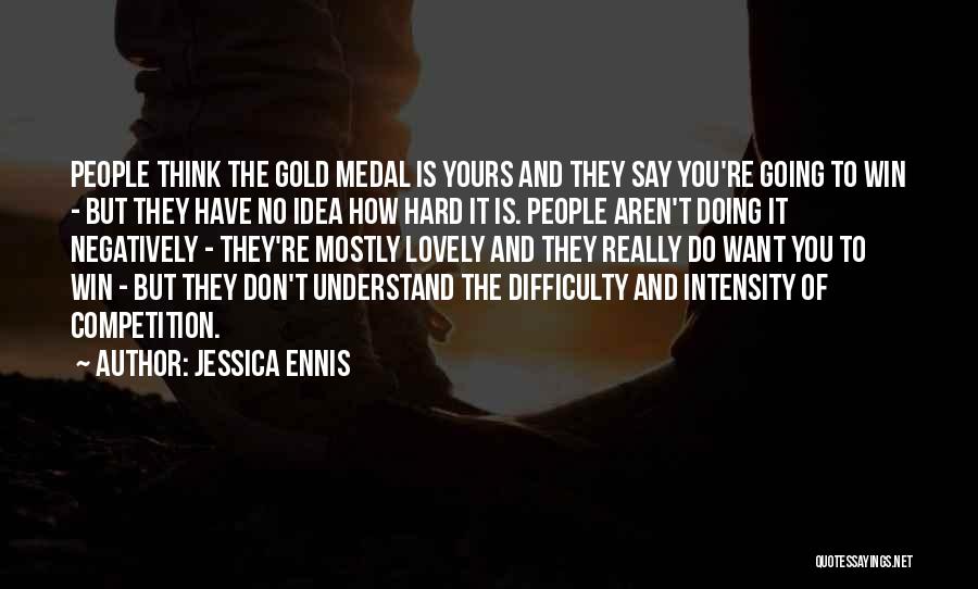 Jessica Ennis Quotes: People Think The Gold Medal Is Yours And They Say You're Going To Win - But They Have No Idea
