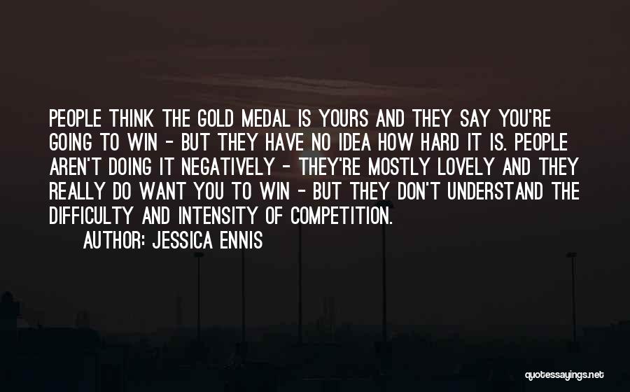 Jessica Ennis Quotes: People Think The Gold Medal Is Yours And They Say You're Going To Win - But They Have No Idea