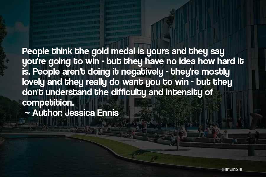 Jessica Ennis Quotes: People Think The Gold Medal Is Yours And They Say You're Going To Win - But They Have No Idea
