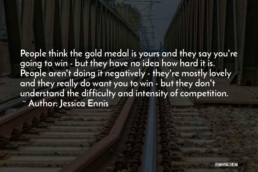Jessica Ennis Quotes: People Think The Gold Medal Is Yours And They Say You're Going To Win - But They Have No Idea