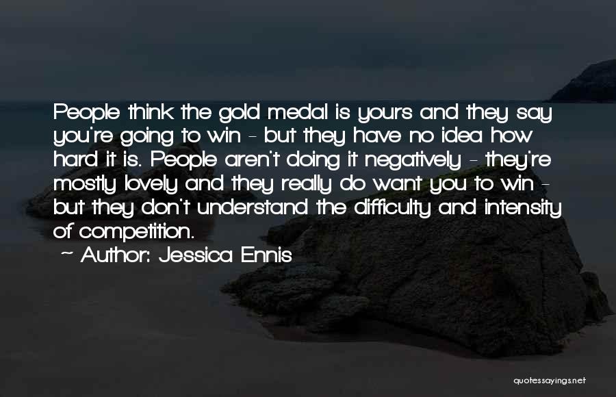 Jessica Ennis Quotes: People Think The Gold Medal Is Yours And They Say You're Going To Win - But They Have No Idea