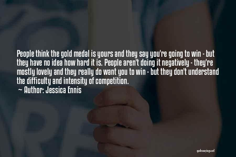 Jessica Ennis Quotes: People Think The Gold Medal Is Yours And They Say You're Going To Win - But They Have No Idea