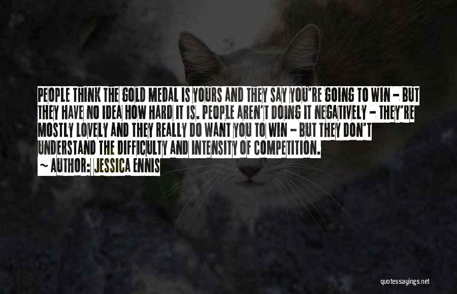Jessica Ennis Quotes: People Think The Gold Medal Is Yours And They Say You're Going To Win - But They Have No Idea