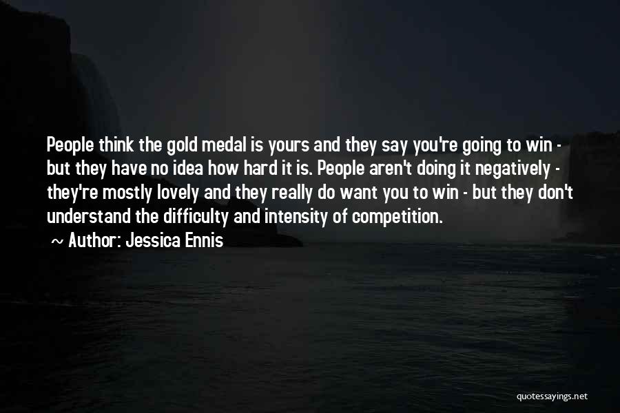 Jessica Ennis Quotes: People Think The Gold Medal Is Yours And They Say You're Going To Win - But They Have No Idea