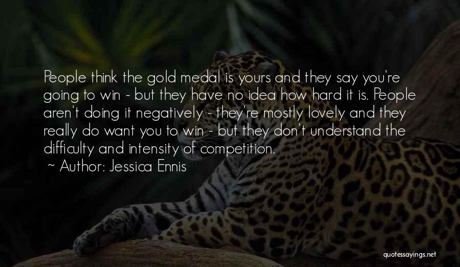 Jessica Ennis Quotes: People Think The Gold Medal Is Yours And They Say You're Going To Win - But They Have No Idea