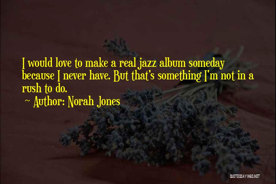 Norah Jones Quotes: I Would Love To Make A Real Jazz Album Someday Because I Never Have. But That's Something I'm Not In