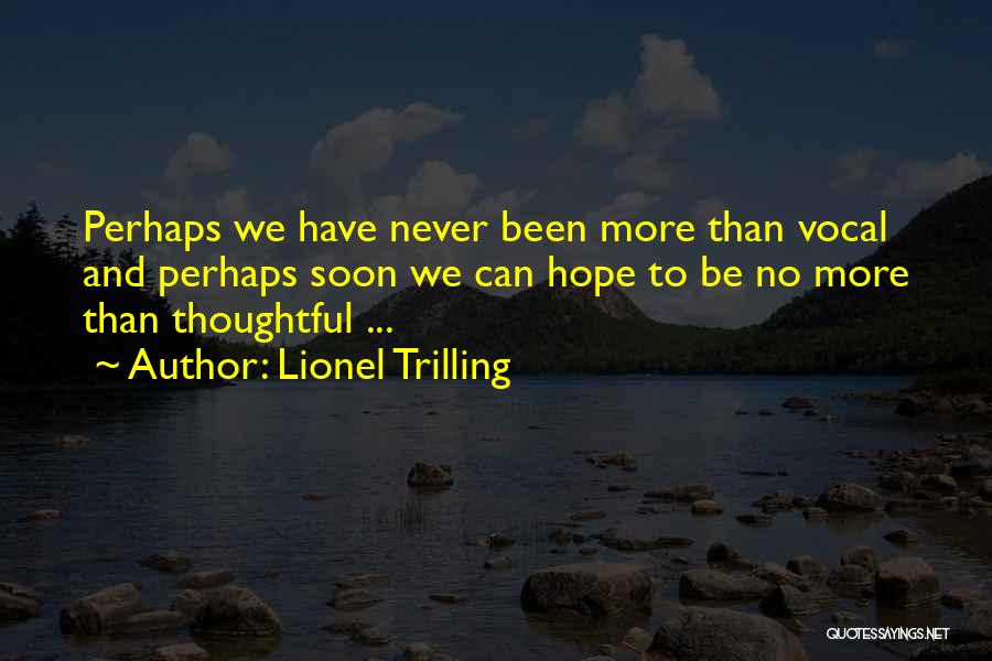 Lionel Trilling Quotes: Perhaps We Have Never Been More Than Vocal And Perhaps Soon We Can Hope To Be No More Than Thoughtful