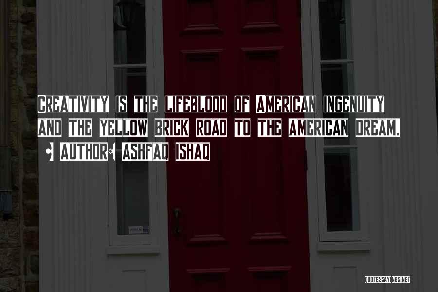 Ashfaq Ishaq Quotes: Creativity Is The Lifeblood Of American Ingenuity And The Yellow Brick Road To The American Dream.