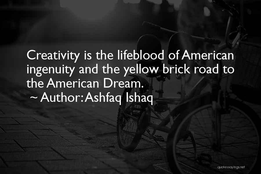 Ashfaq Ishaq Quotes: Creativity Is The Lifeblood Of American Ingenuity And The Yellow Brick Road To The American Dream.