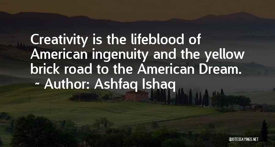 Ashfaq Ishaq Quotes: Creativity Is The Lifeblood Of American Ingenuity And The Yellow Brick Road To The American Dream.