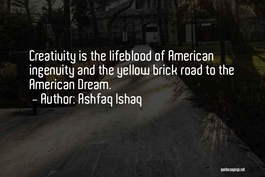 Ashfaq Ishaq Quotes: Creativity Is The Lifeblood Of American Ingenuity And The Yellow Brick Road To The American Dream.