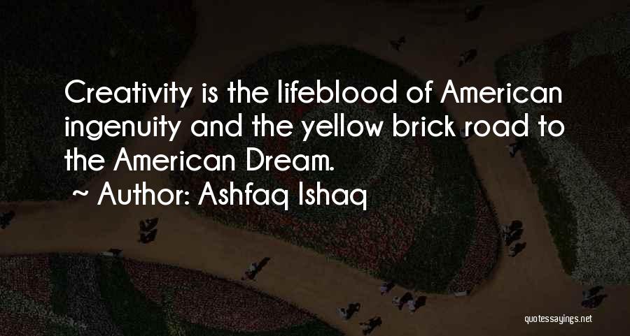 Ashfaq Ishaq Quotes: Creativity Is The Lifeblood Of American Ingenuity And The Yellow Brick Road To The American Dream.