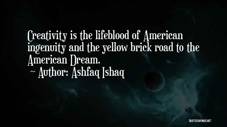 Ashfaq Ishaq Quotes: Creativity Is The Lifeblood Of American Ingenuity And The Yellow Brick Road To The American Dream.