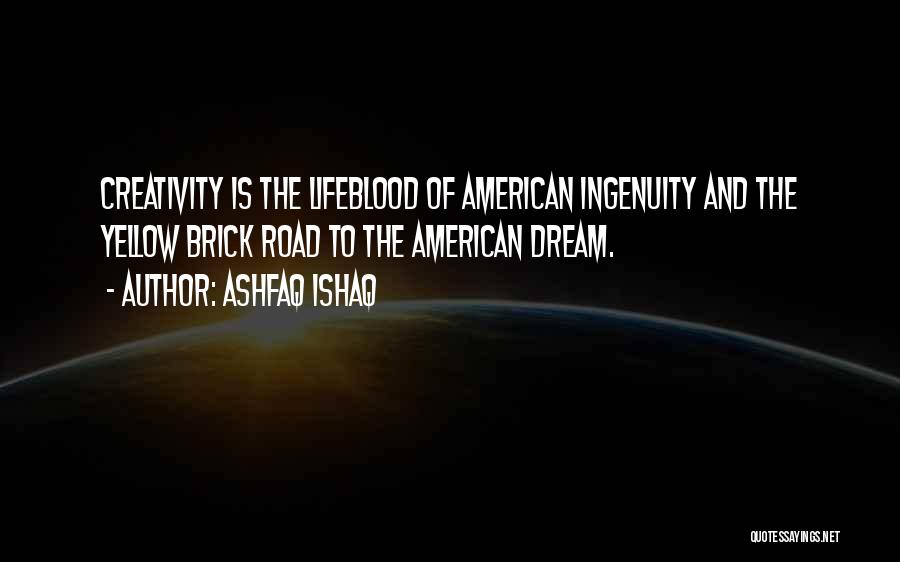 Ashfaq Ishaq Quotes: Creativity Is The Lifeblood Of American Ingenuity And The Yellow Brick Road To The American Dream.