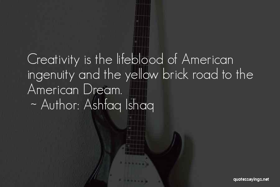 Ashfaq Ishaq Quotes: Creativity Is The Lifeblood Of American Ingenuity And The Yellow Brick Road To The American Dream.