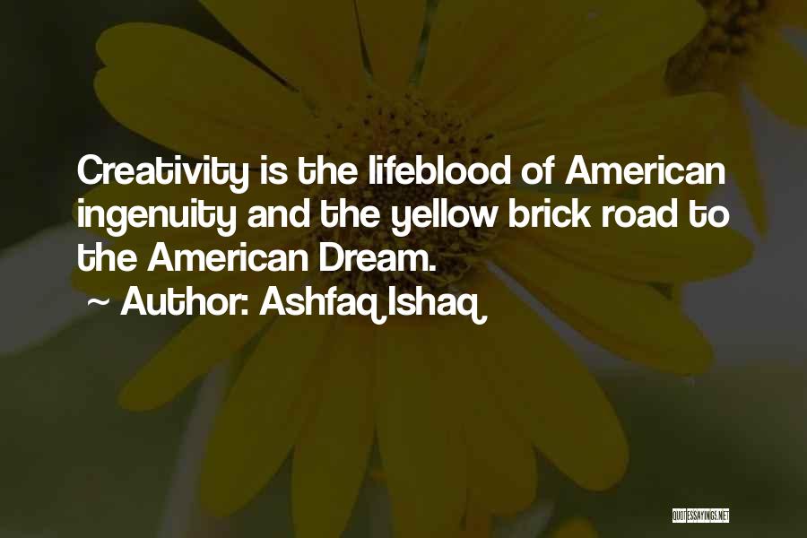 Ashfaq Ishaq Quotes: Creativity Is The Lifeblood Of American Ingenuity And The Yellow Brick Road To The American Dream.