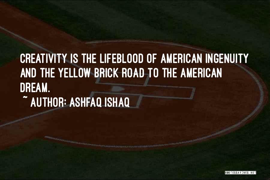 Ashfaq Ishaq Quotes: Creativity Is The Lifeblood Of American Ingenuity And The Yellow Brick Road To The American Dream.