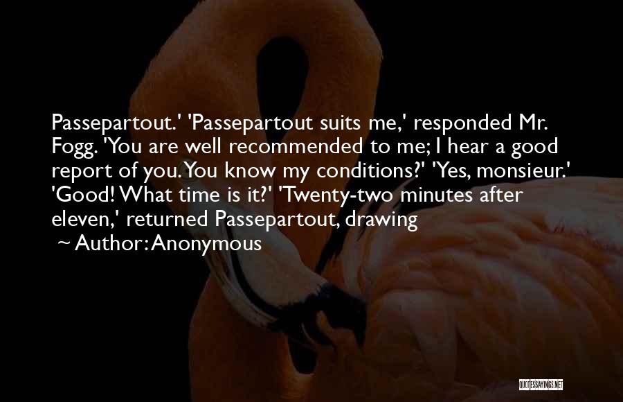 Anonymous Quotes: Passepartout.' 'passepartout Suits Me,' Responded Mr. Fogg. 'you Are Well Recommended To Me; I Hear A Good Report Of You.