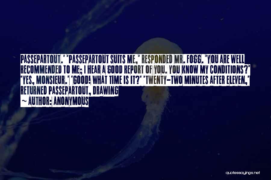 Anonymous Quotes: Passepartout.' 'passepartout Suits Me,' Responded Mr. Fogg. 'you Are Well Recommended To Me; I Hear A Good Report Of You.