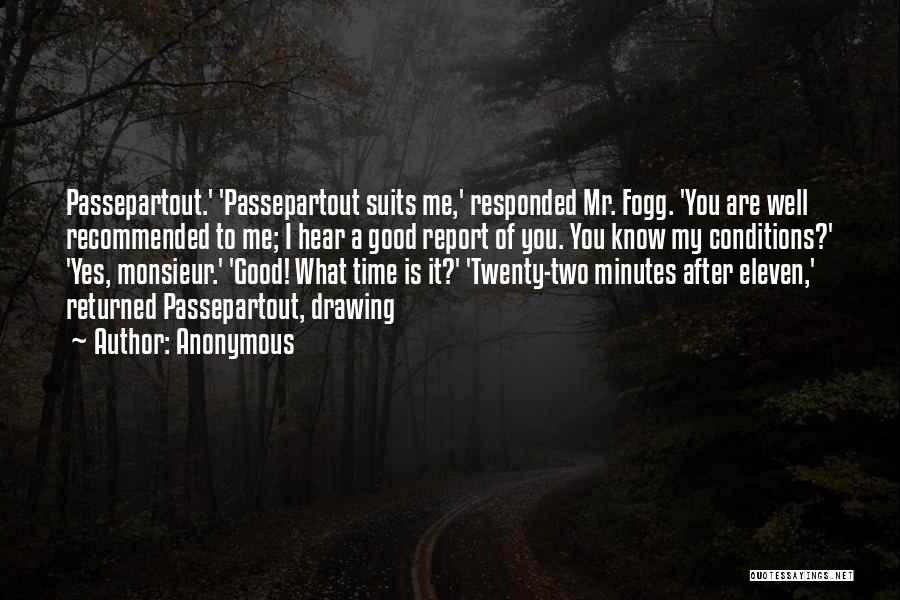 Anonymous Quotes: Passepartout.' 'passepartout Suits Me,' Responded Mr. Fogg. 'you Are Well Recommended To Me; I Hear A Good Report Of You.