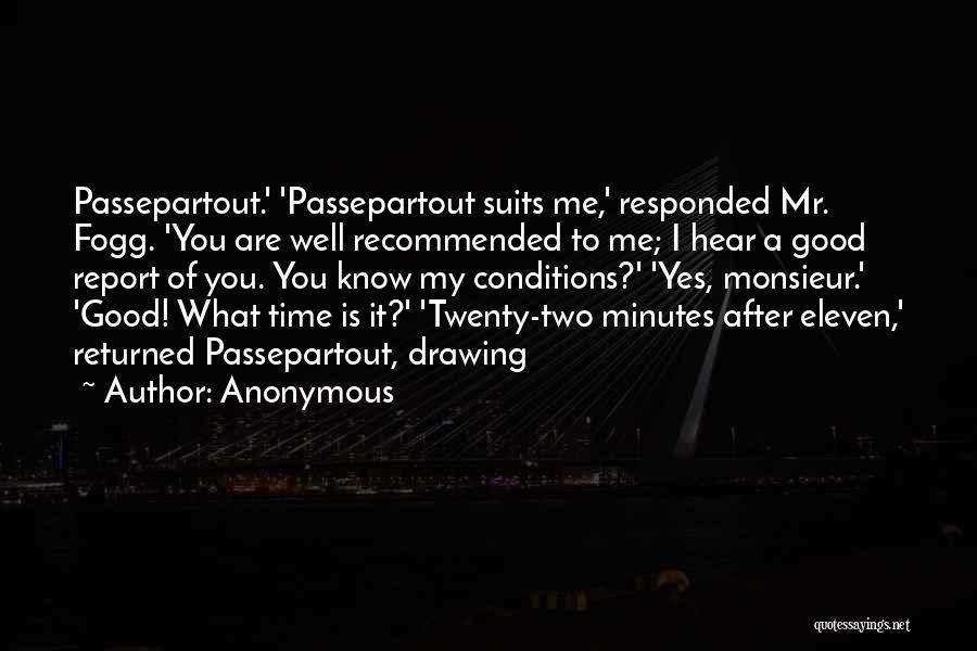 Anonymous Quotes: Passepartout.' 'passepartout Suits Me,' Responded Mr. Fogg. 'you Are Well Recommended To Me; I Hear A Good Report Of You.