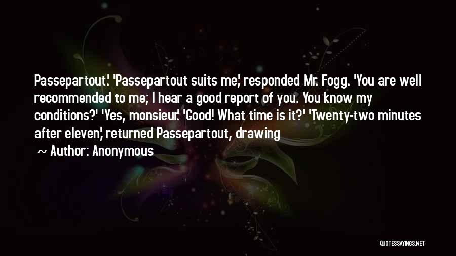 Anonymous Quotes: Passepartout.' 'passepartout Suits Me,' Responded Mr. Fogg. 'you Are Well Recommended To Me; I Hear A Good Report Of You.