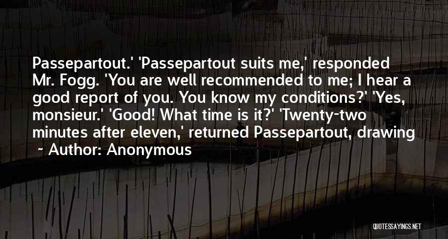 Anonymous Quotes: Passepartout.' 'passepartout Suits Me,' Responded Mr. Fogg. 'you Are Well Recommended To Me; I Hear A Good Report Of You.