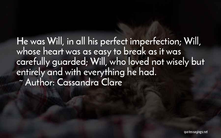 Cassandra Clare Quotes: He Was Will, In All His Perfect Imperfection; Will, Whose Heart Was As Easy To Break As It Was Carefully