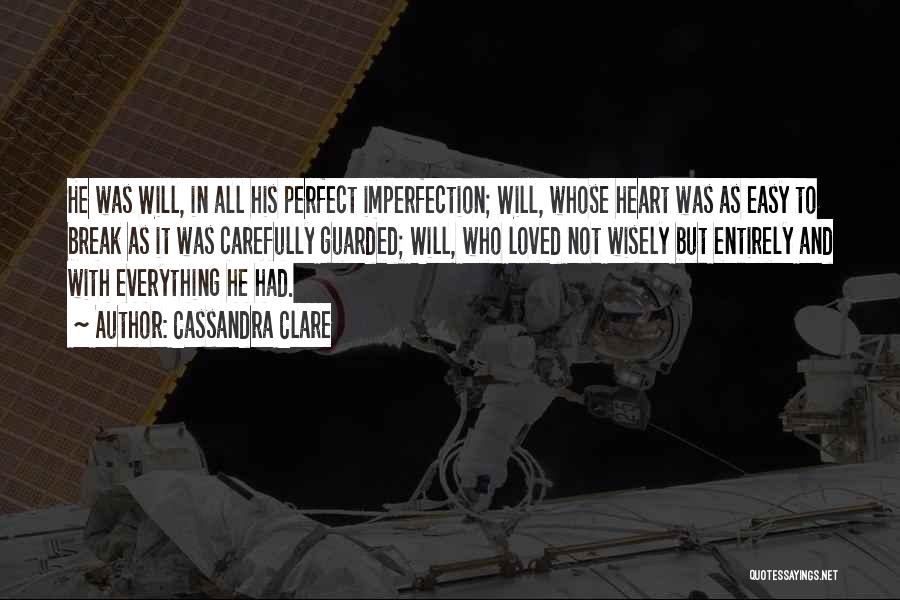 Cassandra Clare Quotes: He Was Will, In All His Perfect Imperfection; Will, Whose Heart Was As Easy To Break As It Was Carefully