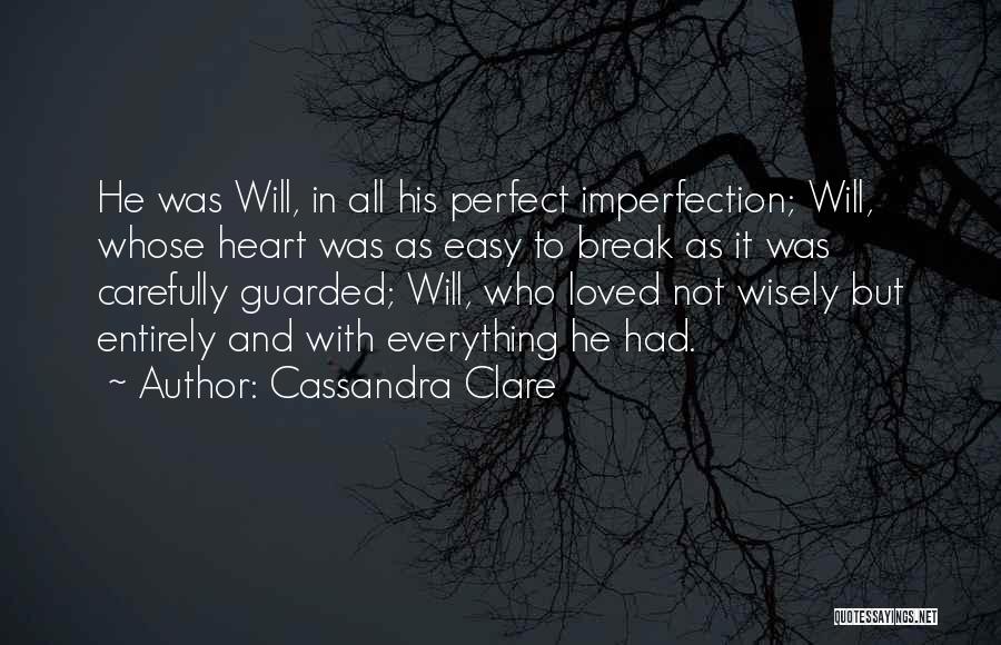 Cassandra Clare Quotes: He Was Will, In All His Perfect Imperfection; Will, Whose Heart Was As Easy To Break As It Was Carefully