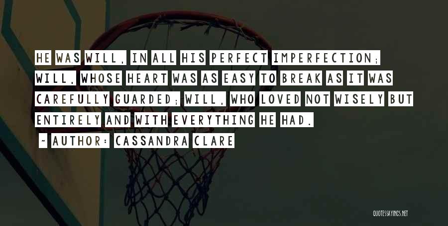 Cassandra Clare Quotes: He Was Will, In All His Perfect Imperfection; Will, Whose Heart Was As Easy To Break As It Was Carefully